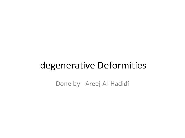 degenerative Deformities Done by: Areej Al-Hadidi 