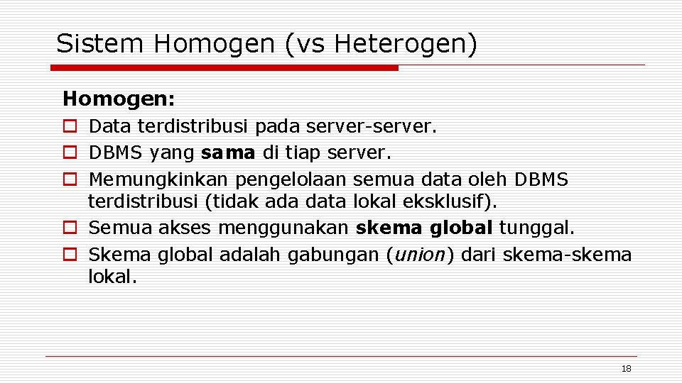 Sistem Homogen (vs Heterogen) Homogen: o Data terdistribusi pada server-server. o DBMS yang sama