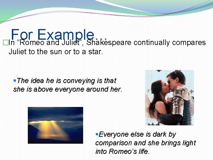 For Example… �In “Romeo and Juliet”, Shakespeare continually compares Juliet to the sun or