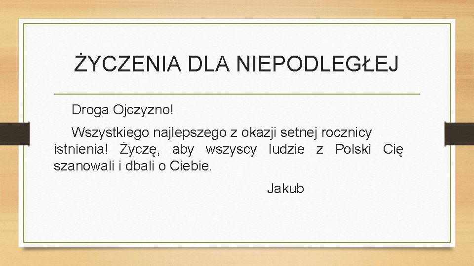 ŻYCZENIA DLA NIEPODLEGŁEJ Droga Ojczyzno! Wszystkiego najlepszego z okazji setnej rocznicy istnienia! Życzę, aby