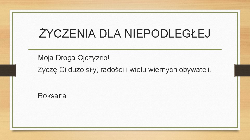 ŻYCZENIA DLA NIEPODLEGŁEJ Moja Droga Ojczyzno! Życzę Ci dużo siły, radości i wielu wiernych