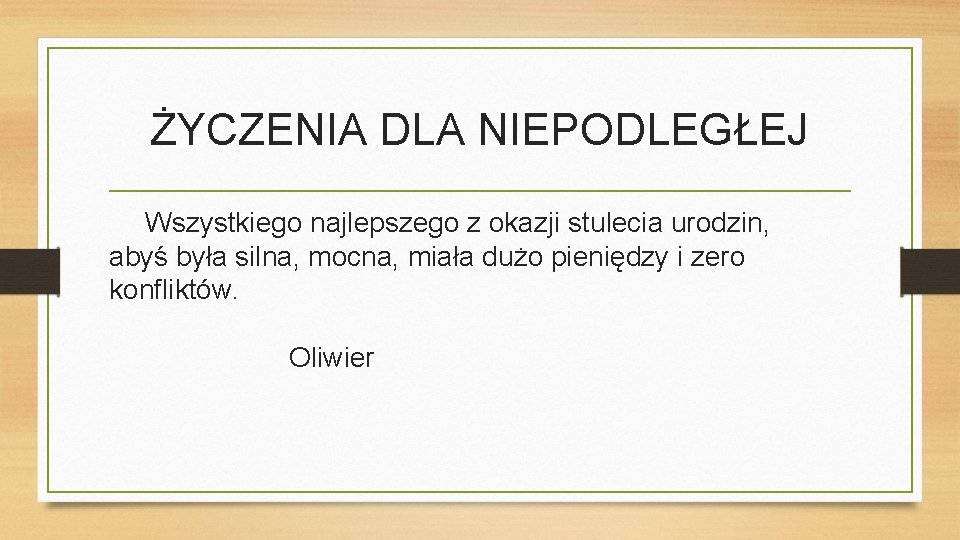 ŻYCZENIA DLA NIEPODLEGŁEJ Wszystkiego najlepszego z okazji stulecia urodzin, abyś była silna, mocna, miała