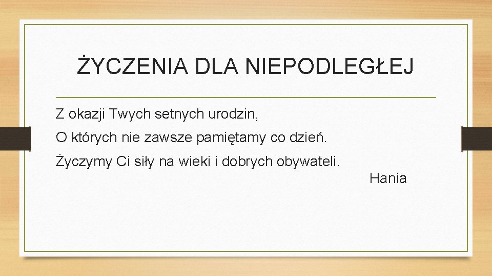 ŻYCZENIA DLA NIEPODLEGŁEJ Z okazji Twych setnych urodzin, O których nie zawsze pamiętamy co