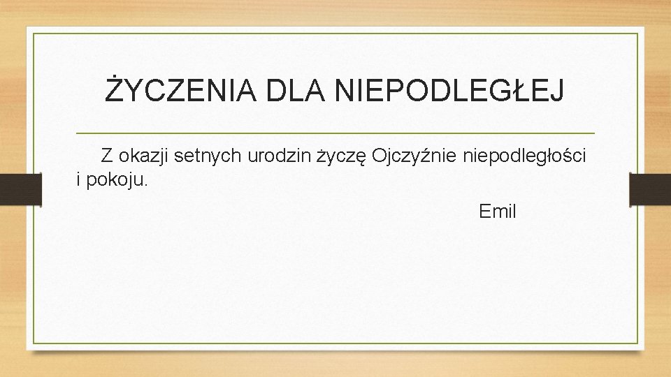 ŻYCZENIA DLA NIEPODLEGŁEJ Z okazji setnych urodzin życzę Ojczyźnie niepodległości i pokoju. Emil 