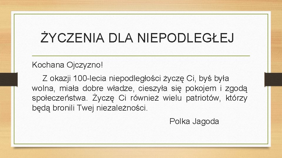 ŻYCZENIA DLA NIEPODLEGŁEJ Kochana Ojczyzno! Z okazji 100 -lecia niepodległości życzę Ci, byś była