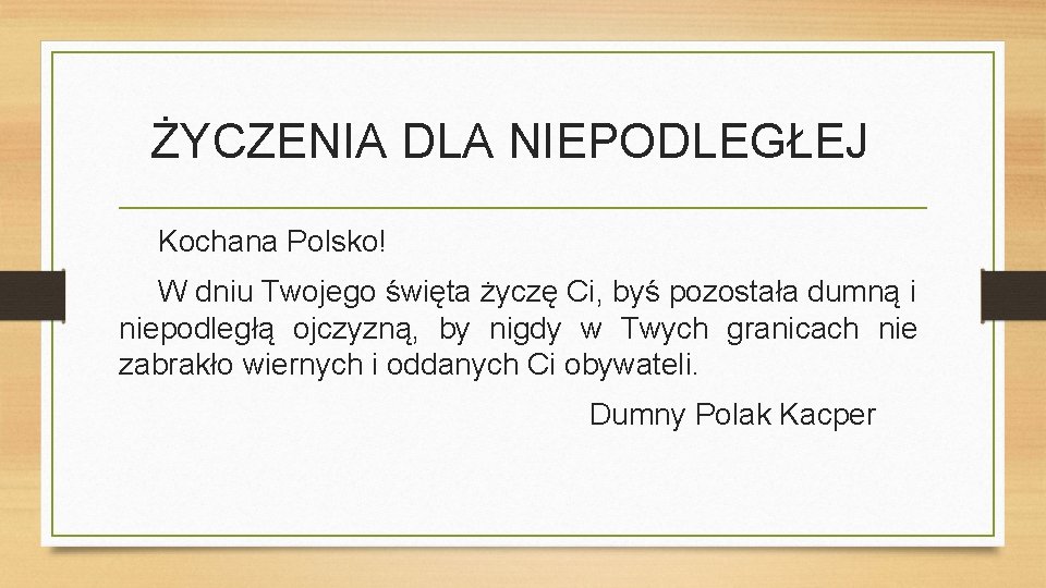 ŻYCZENIA DLA NIEPODLEGŁEJ Kochana Polsko! W dniu Twojego święta życzę Ci, byś pozostała dumną