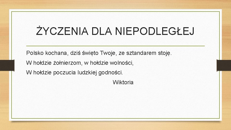 ŻYCZENIA DLA NIEPODLEGŁEJ Polsko kochana, dziś święto Twoje, ze sztandarem stoję. W hołdzie żołnierzom,