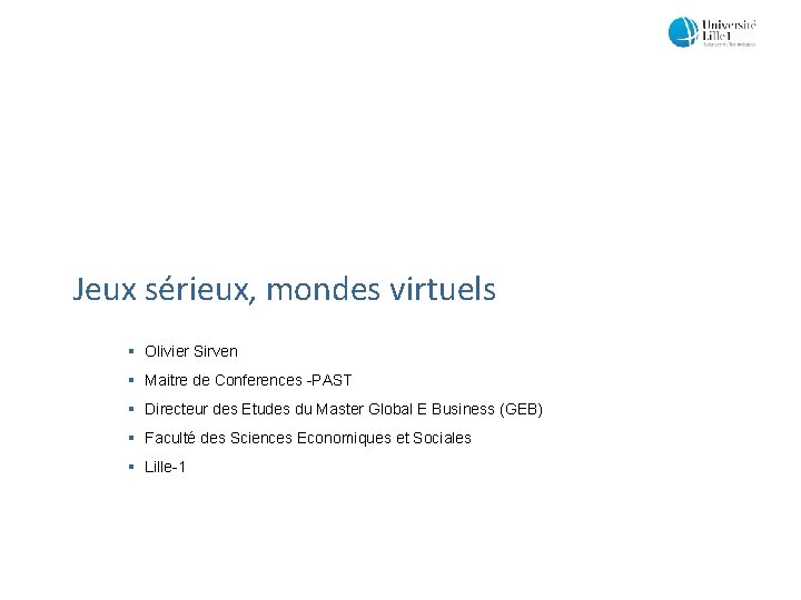 Jeux sérieux, mondes virtuels § Olivier Sirven § Maitre de Conferences -PAST § Directeur