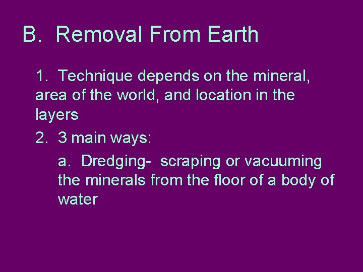B. Removal From Earth 1. Technique depends on the mineral, area of the world,
