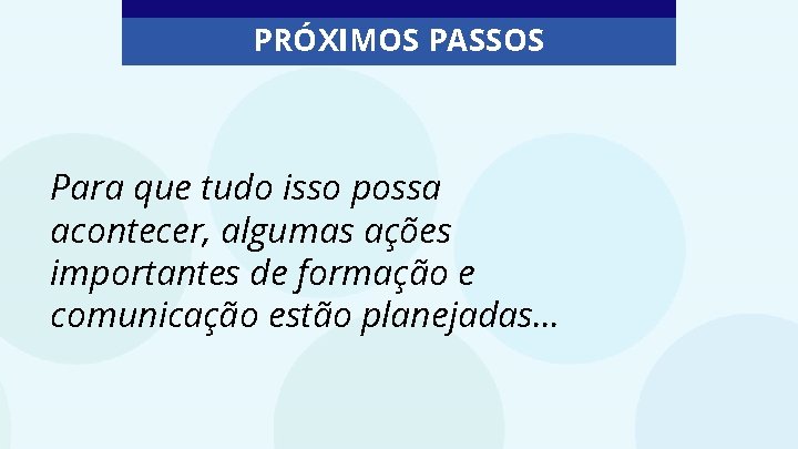 PRÓXIMOS PASSOS Para que tudo isso possa acontecer, algumas ações importantes de formação e