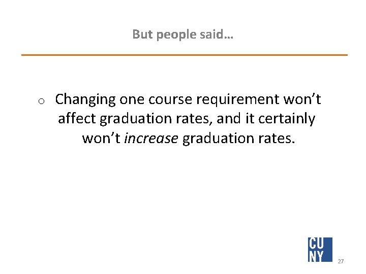 But people said… o Changing one course requirement won’t affect graduation rates, and it