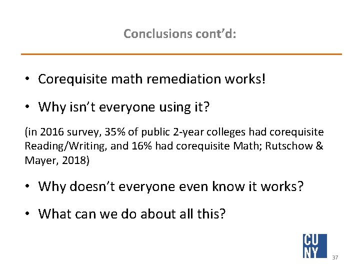 Conclusions cont’d: • Corequisite math remediation works! • Why isn’t everyone using it? (in