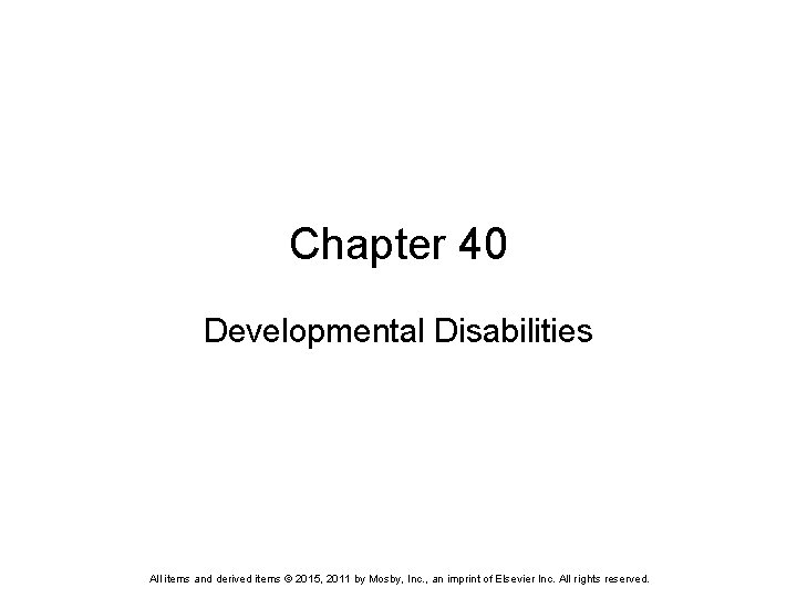 Chapter 40 Developmental Disabilities All items and derived items © 2015, 2011 by Mosby,