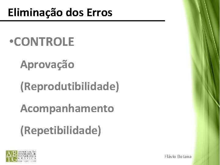 Eliminação dos Erros • CONTROLE Aprovação (Reprodutibilidade) Acompanhamento (Repetibilidade) Flávio Botana 