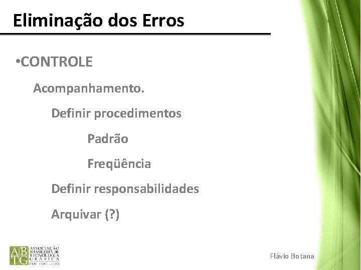 Eliminação dos Erros • CONTROLE Acompanhamento. Definir procedimentos Padrão Freqüência Definir responsabilidades Arquivar (?