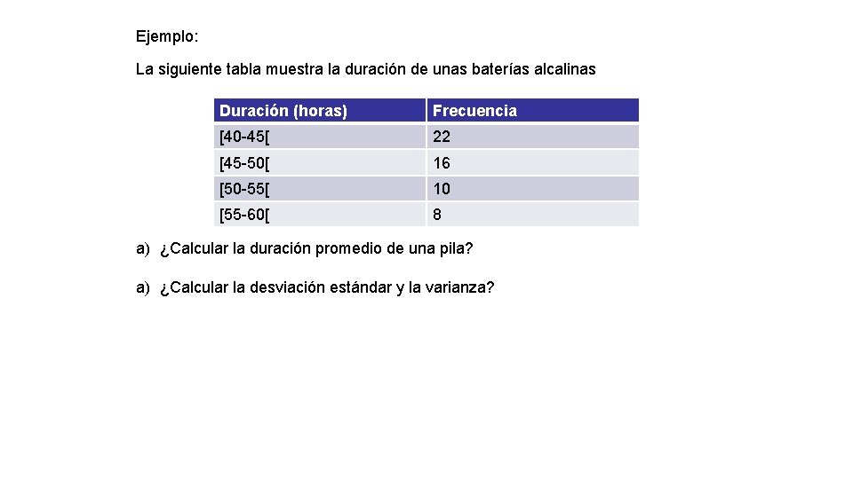 Ejemplo: La siguiente tabla muestra la duración de unas baterías alcalinas Duración (horas) Frecuencia