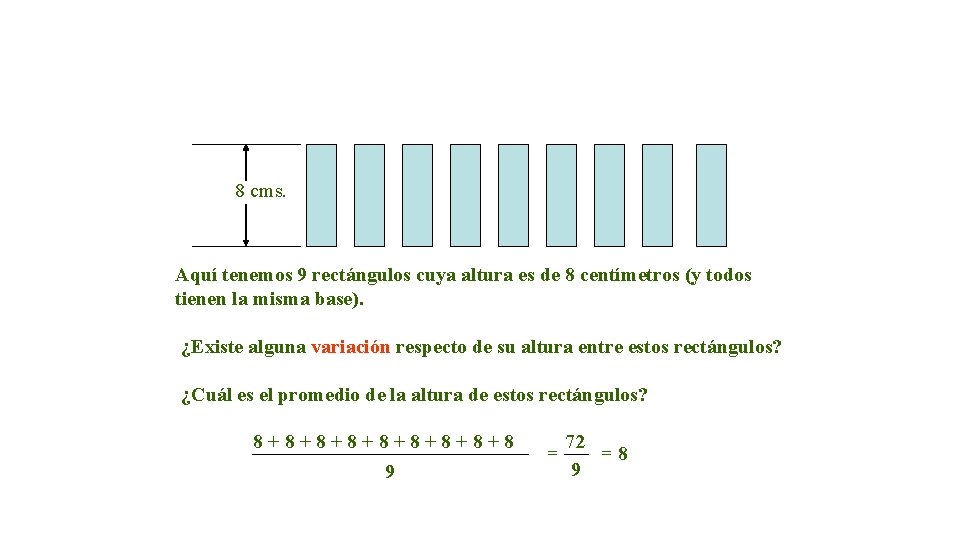 8 cms. Aquí tenemos 9 rectángulos cuya altura es de 8 centímetros (y todos