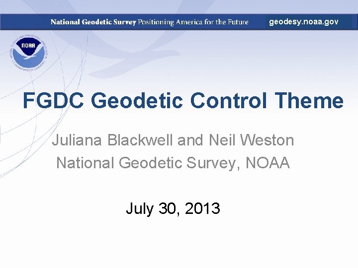 geodesy. noaa. gov FGDC Geodetic Control Theme Juliana Blackwell and Neil Weston National Geodetic