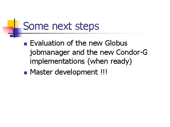 Some next steps n n Evaluation of the new Globus jobmanager and the new