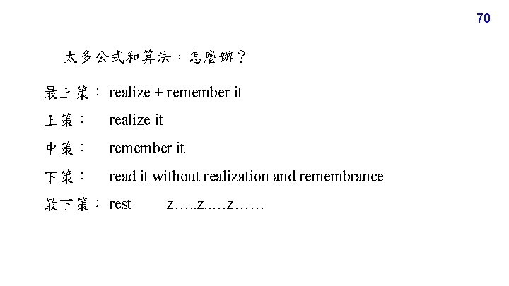 70 太多公式和算法，怎麼辦？ 最上策： realize + remember it 上策： realize it 中策： remember it 下策：