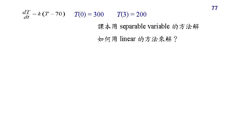 T(0) = 300 T(3) = 200 課本用 separable variable 的方法解 如何用 linear 的方法來解？ 77