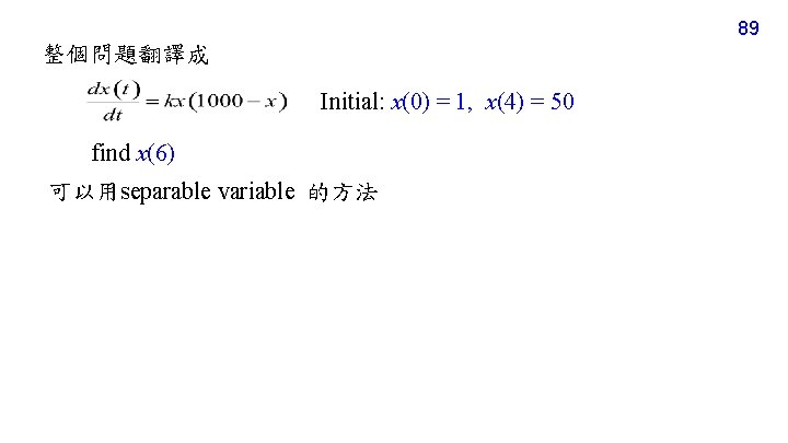 89 整個問題翻譯成 Initial: x(0) = 1, x(4) = 50 find x(6) 可以用separable variable 的方法