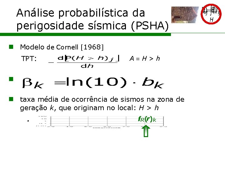 Análise probabilística da perigosidade sísmica (PSHA) n Modelo de Cornell [1968] TPT: A H>h