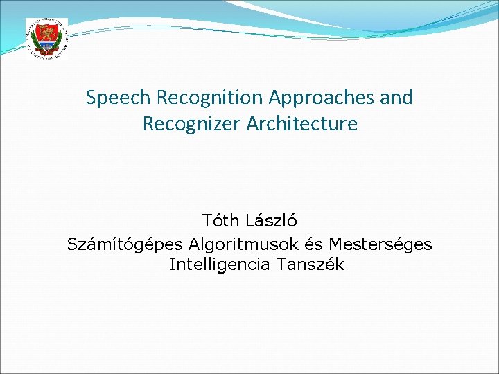 Speech Recognition Approaches and Recognizer Architecture Tóth László Számítógépes Algoritmusok és Mesterséges Intelligencia Tanszék