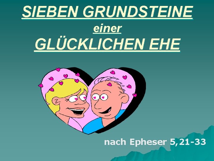 SIEBEN GRUNDSTEINE einer GLÜCKLICHEN EHE nach Epheser 5, 21 -33 