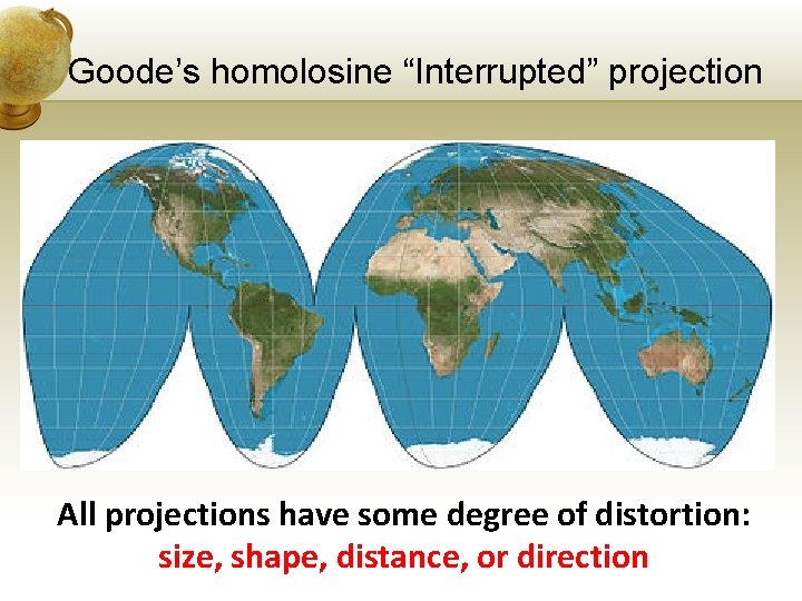 Goode’s homolosine “Interrupted” projection All projections have some degree of distortion: size, shape, distance,