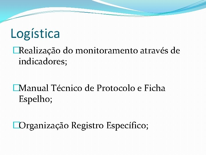 Logística �Realização do monitoramento através de indicadores; �Manual Técnico de Protocolo e Ficha Espelho;