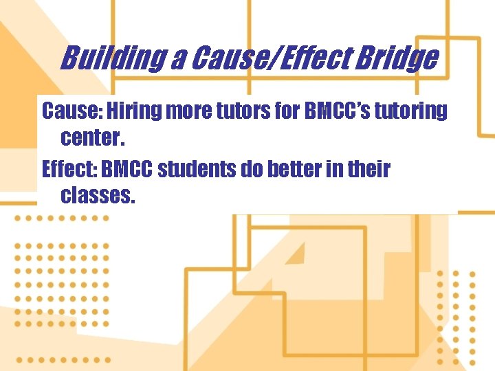 Building a Cause/Effect Bridge Cause: Hiring more tutors for BMCC’s tutoring center. Effect: BMCC