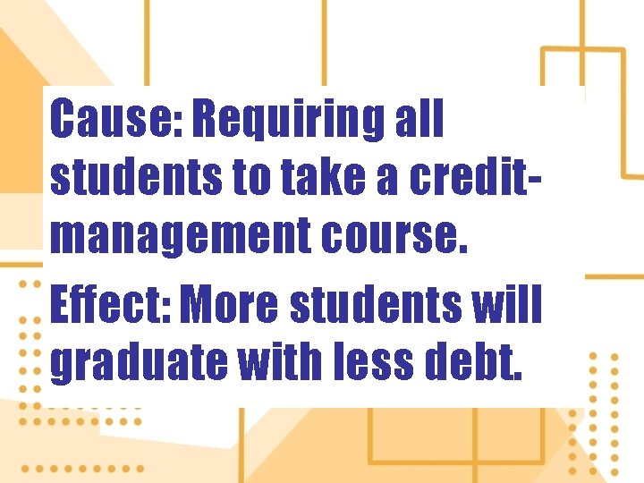 Cause: Requiring all students to take a creditmanagement course. Effect: More students will graduate