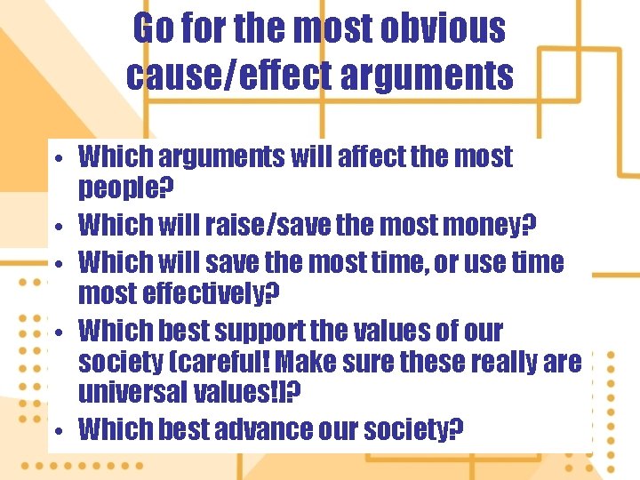 Go for the most obvious cause/effect arguments • Which arguments will affect the most