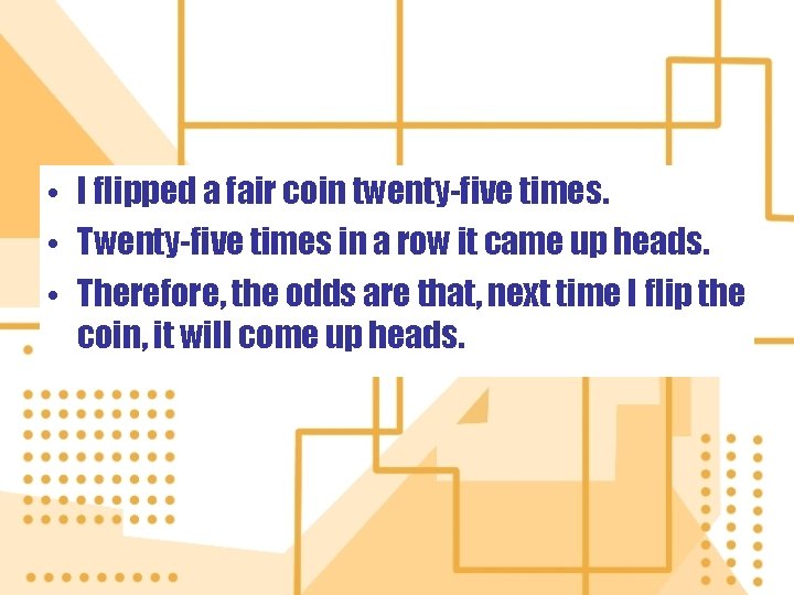  • I flipped a fair coin twenty-five times. • Twenty-five times in a