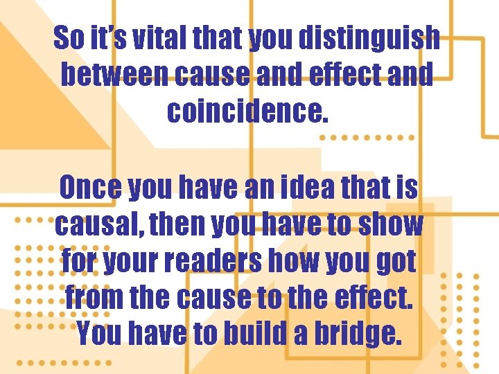 So it’s vital that you distinguish between cause and effect and coincidence. Once you
