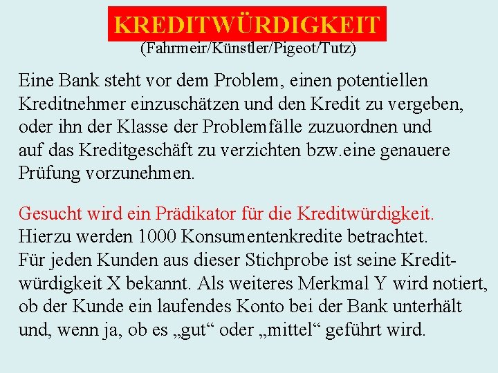 KREDITWÜRDIGKEIT (Fahrmeir/Künstler/Pigeot/Tutz) Eine Bank steht vor dem Problem, einen potentiellen Kreditnehmer einzuschätzen und den