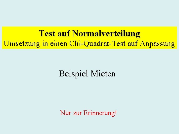 Test auf Normalverteilung Umsetzung in einen Chi-Quadrat-Test auf Anpassung Beispiel Mieten Nur zur Erinnerung!