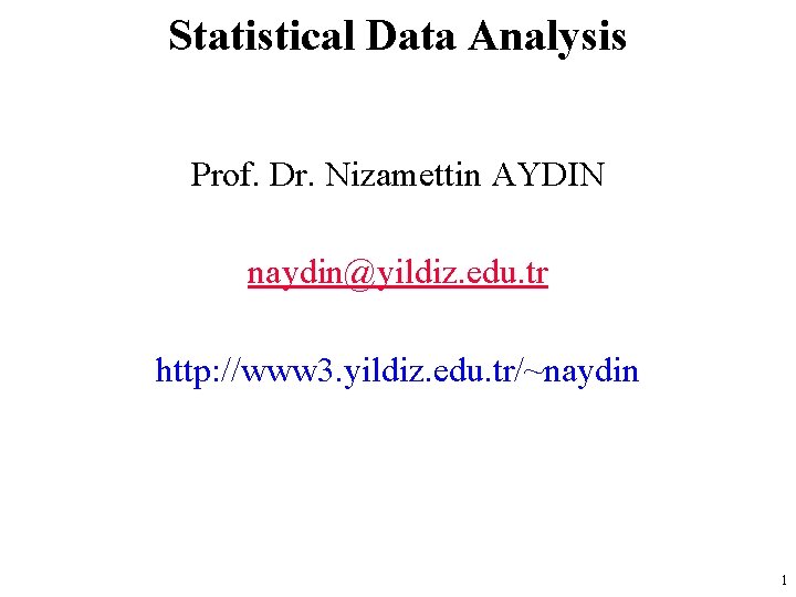 Statistical Data Analysis Prof. Dr. Nizamettin AYDIN naydin@yildiz. edu. tr http: //www 3. yildiz.