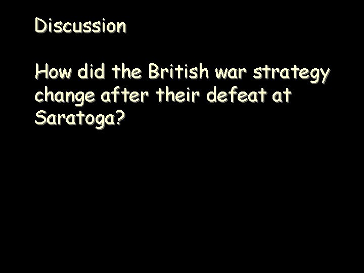 Discussion How did the British war strategy change after their defeat at Saratoga? 