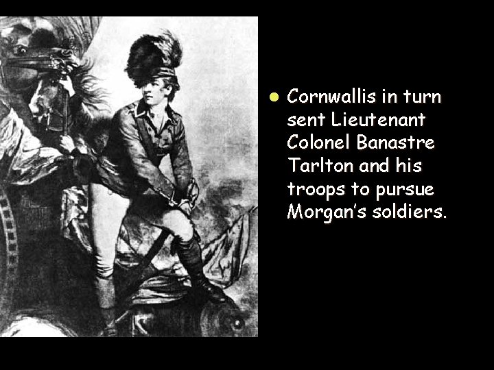 l Cornwallis in turn sent Lieutenant Colonel Banastre Tarlton and his troops to pursue