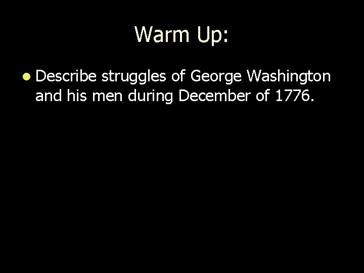 Warm Up: l Describe struggles of George Washington and his men during December of