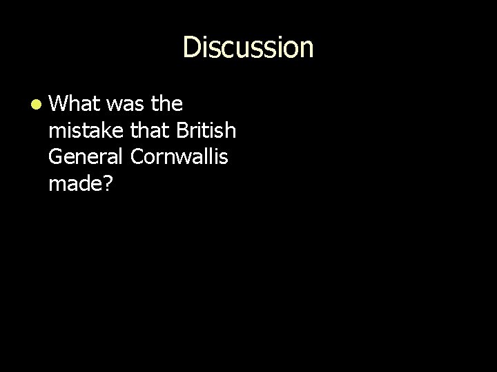 Discussion l What was the mistake that British General Cornwallis made? 