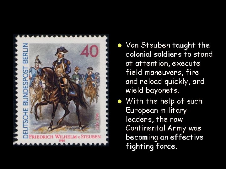 Von Steuben taught the colonial soldiers to stand at attention, execute field maneuvers, fire