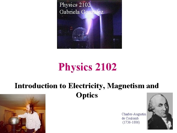 Physics 2102 Gabriela González Physics 2102 Introduction to Electricity, Magnetism and Optics Charles-Augustin de