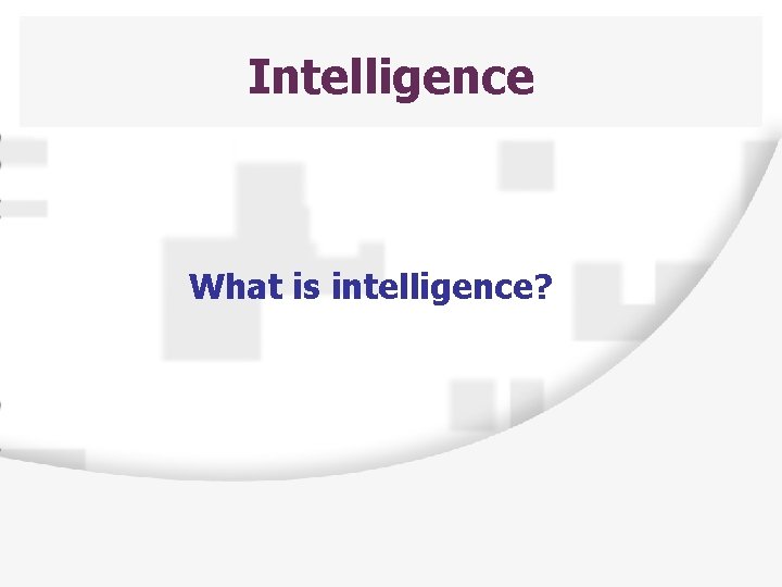 Intelligence What is intelligence? 