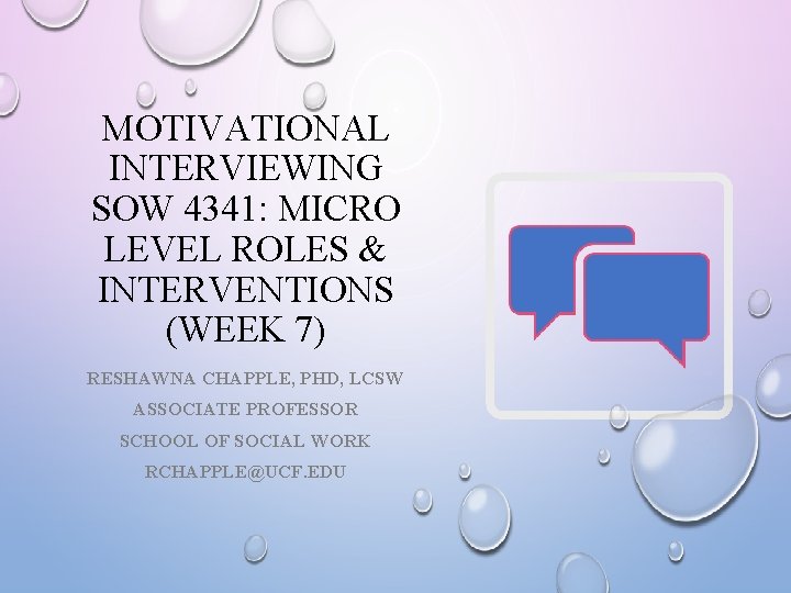 MOTIVATIONAL INTERVIEWING SOW 4341: MICRO LEVEL ROLES & INTERVENTIONS (WEEK 7) RESHAWNA CHAPPLE, PHD,