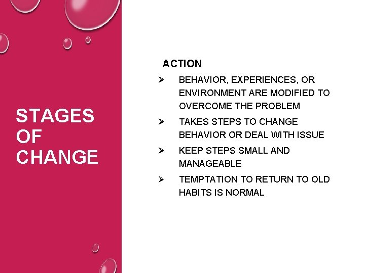 ACTION STAGES OF CHANGE Ø BEHAVIOR, EXPERIENCES, OR ENVIRONMENT ARE MODIFIED TO OVERCOME THE