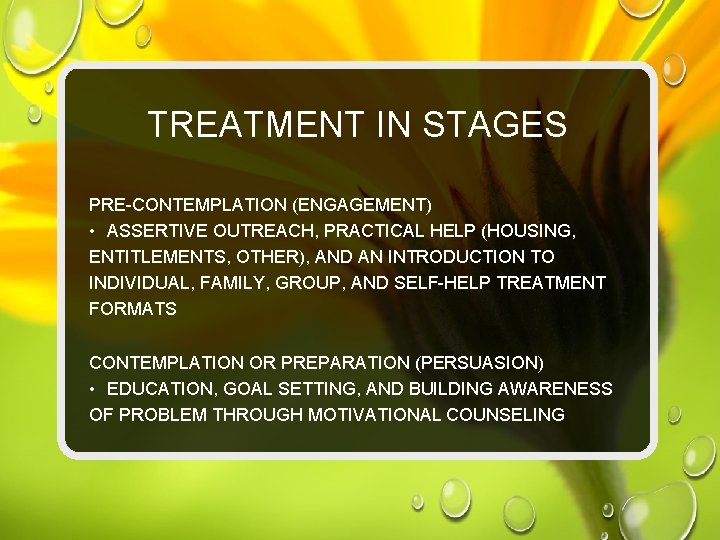 TREATMENT IN STAGES PRE-CONTEMPLATION (ENGAGEMENT) • ASSERTIVE OUTREACH, PRACTICAL HELP (HOUSING, ENTITLEMENTS, OTHER), AND