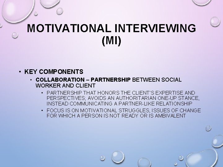 MOTIVATIONAL INTERVIEWING (MI) • KEY COMPONENTS • COLLABORATION – PARTNERSHIP BETWEEN SOCIAL WORKER AND